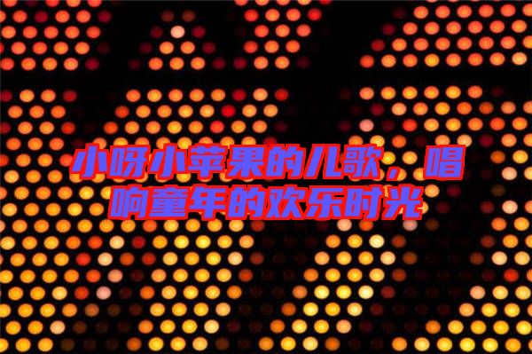 小呀小蘋果的兒歌，唱響童年的歡樂時光