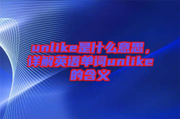 unlike是什么意思，詳解英語單詞unlike的含義