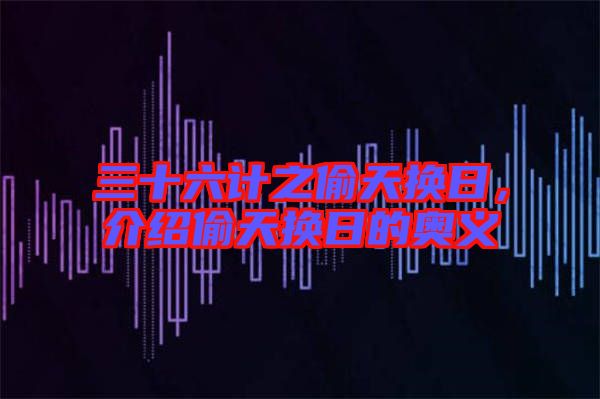 三十六計之偷天換日，介紹偷天換日的奧義