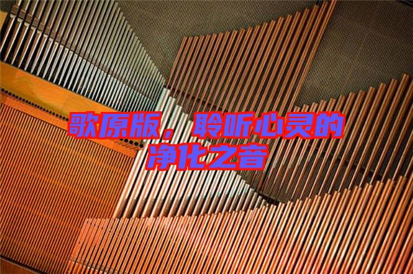 歌原版，聆聽心靈的凈化之音