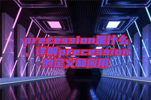 precession是什么，詳解precession的定義和應(yīng)用