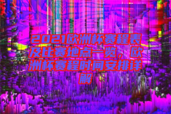 2021歐洲杯賽程表及比賽地點(diǎn)一覽，歐洲杯賽程時(shí)間安排詳解