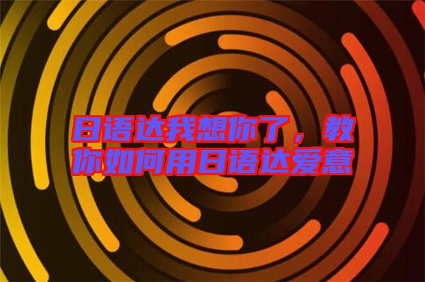 日語達(dá)我想你了，教你如何用日語達(dá)愛意