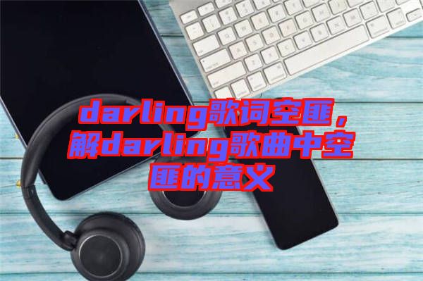 darling歌詞空匪，解darling歌曲中空匪的意義