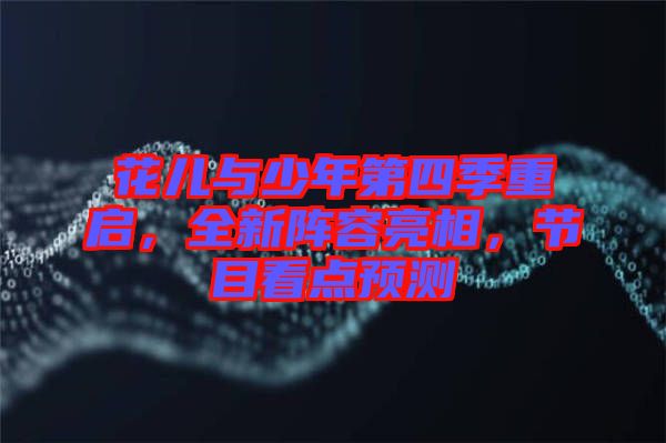 花兒與少年第四季重啟，全新陣容亮相，節(jié)目看點預測