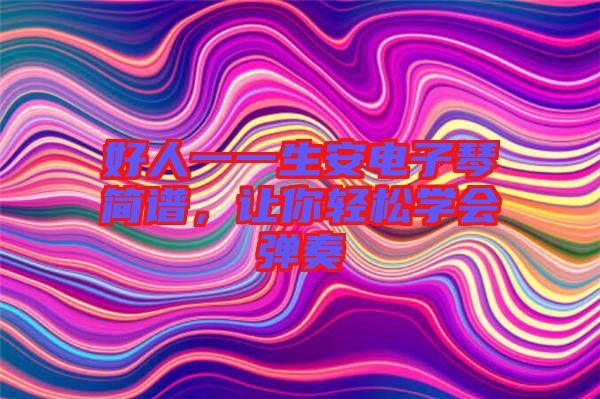 好人一一生安電子琴簡譜，讓你輕松學(xué)會彈奏