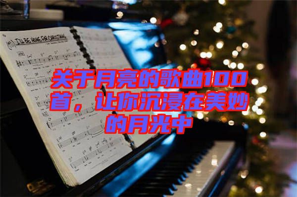 關(guān)于月亮的歌曲100首，讓你沉浸在美妙的月光中