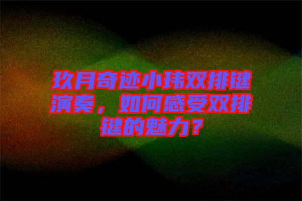 玖月奇跡小瑋雙排鍵演奏，如何感受雙排鍵的魅力？