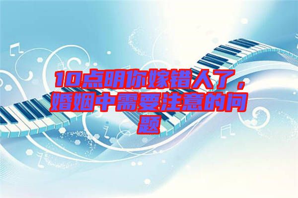 10點明你嫁錯人了，婚姻中需要注意的問題