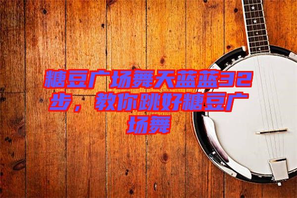 糖豆廣場舞天藍藍32步，教你跳好糖豆廣場舞