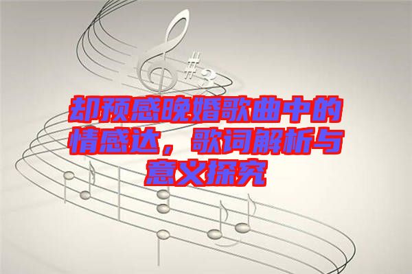 卻預(yù)感晚婚歌曲中的情感達(dá)，歌詞解析與意義探究