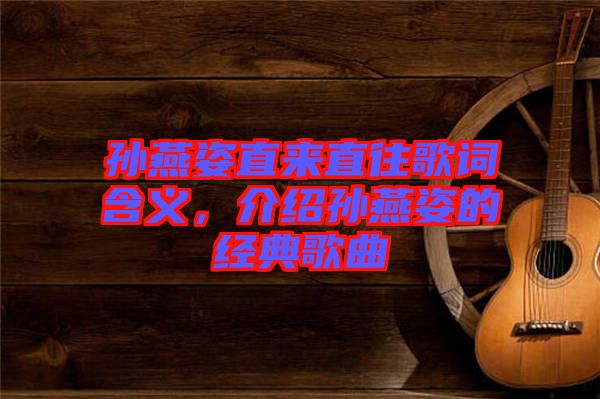 孫燕姿直來直往歌詞含義，介紹孫燕姿的經(jīng)典歌曲