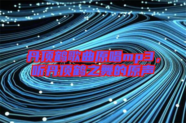 丹頂鶴歌曲原唱mp3，聽(tīng)丹頂鶴之舞的原聲