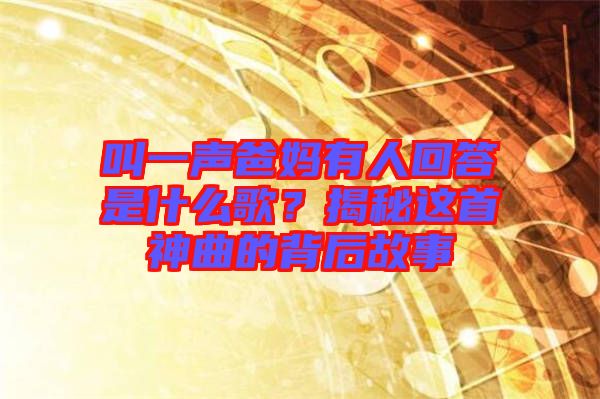 叫一聲爸媽有人回答是什么歌？揭秘這首神曲的背后故事