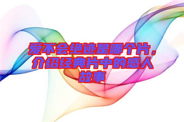 愛不會絕跡是哪個片，介紹經(jīng)典片中的感人故事