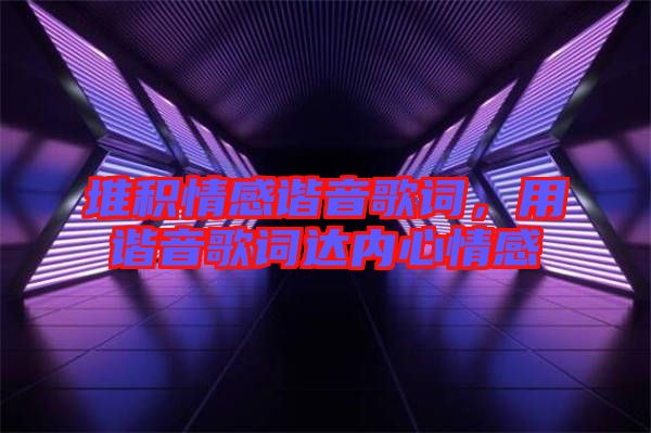 堆積情感諧音歌詞，用諧音歌詞達內(nèi)心情感