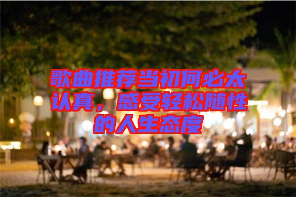 歌曲推薦當(dāng)初何必太認(rèn)真，感受輕松隨性的人生態(tài)度