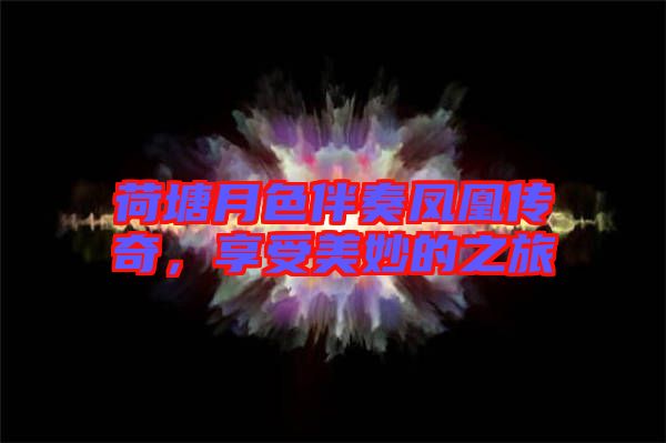 荷塘月色伴奏鳳凰傳奇，享受美妙的之旅