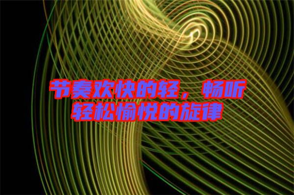 節(jié)奏歡快的輕，暢聽輕松愉悅的旋律