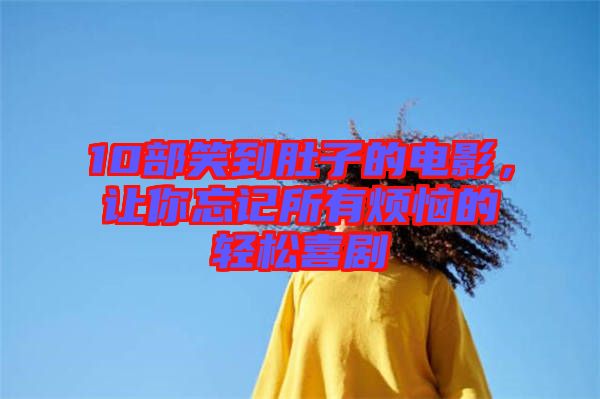 10部笑到肚子的電影，讓你忘記所有煩惱的輕松喜劇