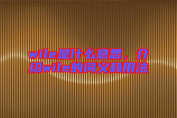wile是什么意思，介紹wile的詞義和用法