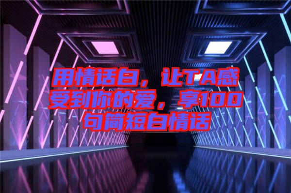 用情話白，讓TA感受到你的愛，享100句簡短白情話