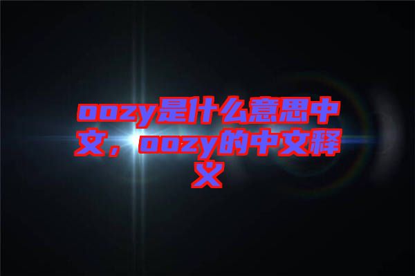 oozy是什么意思中文，oozy的中文釋義