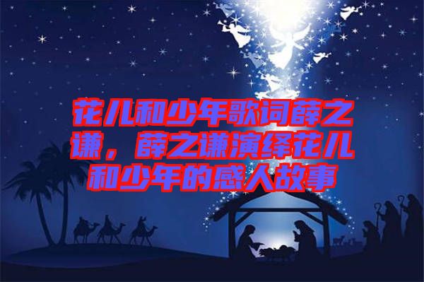 花兒和少年歌詞薛之謙，薛之謙演繹花兒和少年的感人故事