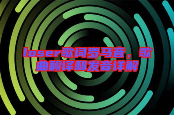 loser歌詞羅馬音，歌曲翻譯和發(fā)音詳解