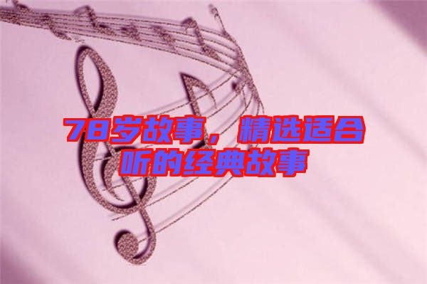 78歲故事，精選適合聽的經(jīng)典故事