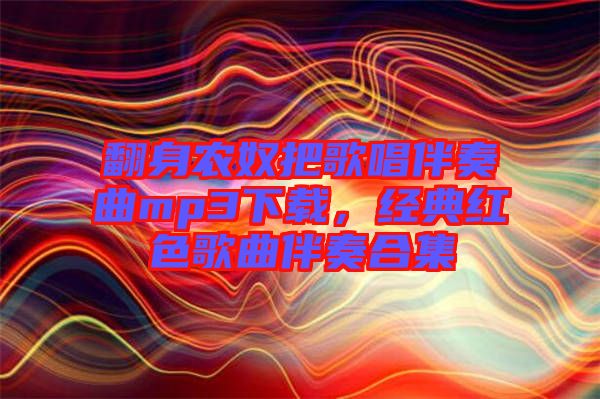 翻身農(nóng)奴把歌唱伴奏曲mp3下載，經(jīng)典紅色歌曲伴奏合集