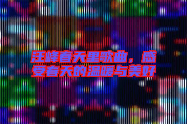 汪峰春天里歌曲，感受春天的溫暖與美好
