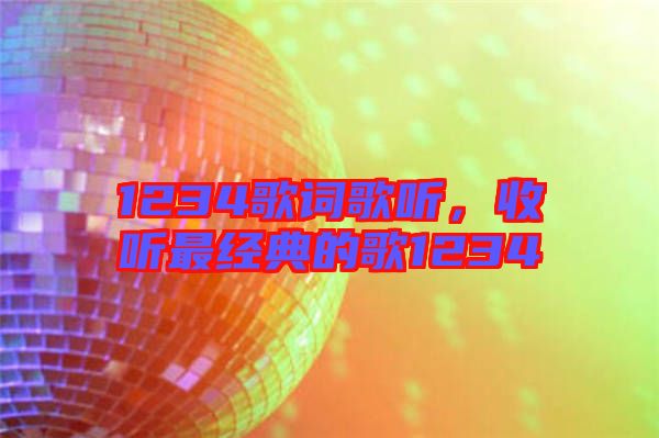 1234歌詞歌聽，收聽最經(jīng)典的歌1234