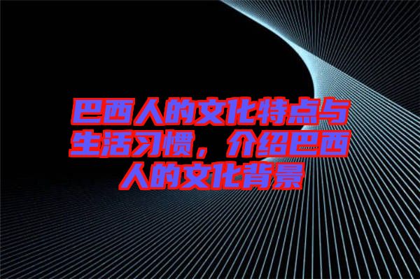 巴西人的文化特點與生活習(xí)慣，介紹巴西人的文化背景