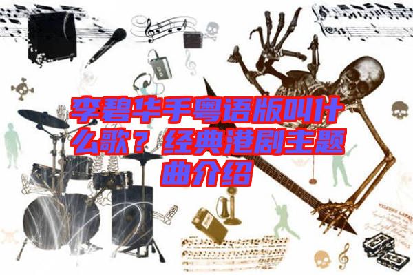 李碧華手粵語版叫什么歌？經典港劇主題曲介紹