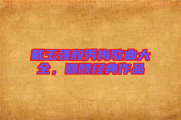 戴玉強殷秀梅歌曲大全，回顧經(jīng)典作品