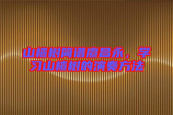 山楂樹簡譜廖昌永，學習山楂樹的演奏方法