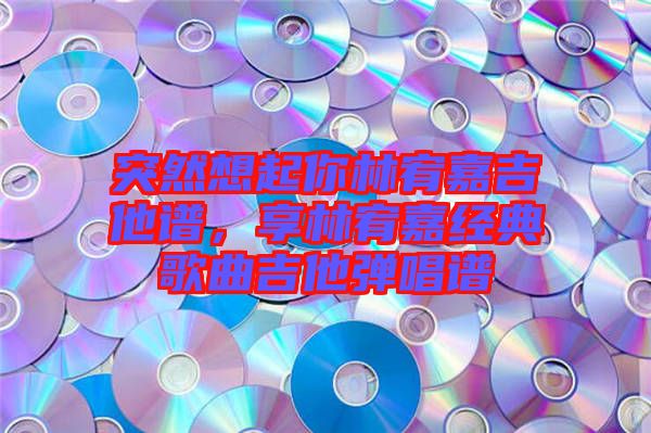 突然想起你林宥嘉吉他譜，享林宥嘉經(jīng)典歌曲吉他彈唱譜