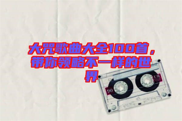 大咒歌曲大全100首，帶你領略不一樣的世界