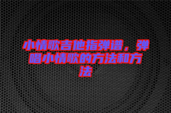 小情歌吉他指彈譜，彈唱小情歌的方法和方法