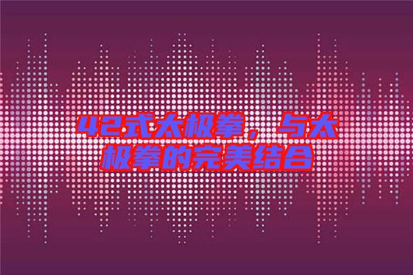 42式太極拳，與太極拳的完美結(jié)合