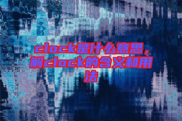 clock是什么意思，解clock的含義和用法