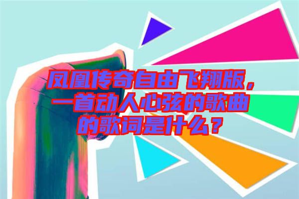 鳳凰傳奇自由飛翔版，一首動人心弦的歌曲的歌詞是什么？