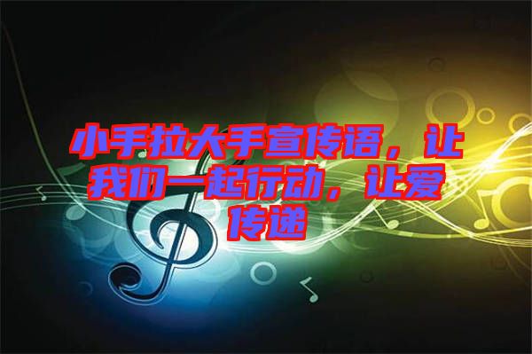 小手拉大手宣傳語(yǔ)，讓我們一起行動(dòng)，讓愛(ài)傳遞