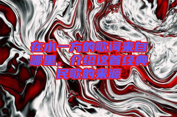 在水一方的歌詞來自哪里，介紹這首經(jīng)典民歌的來源