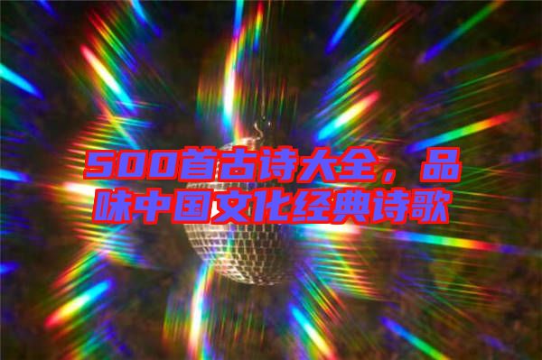 500首古詩(shī)大全，品味中國(guó)文化經(jīng)典詩(shī)歌