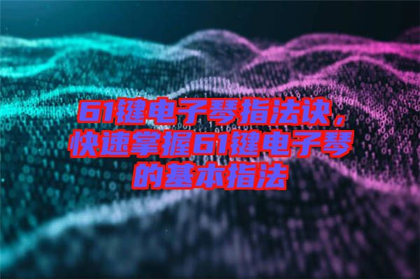 61鍵電子琴指法訣，快速掌握61鍵電子琴的基本指法
