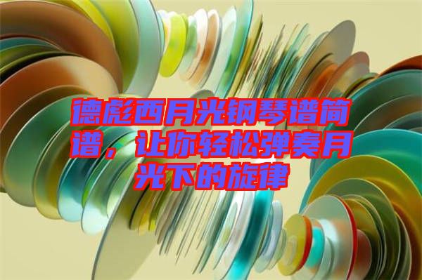 德彪西月光鋼琴譜簡譜，讓你輕松彈奏月光下的旋律