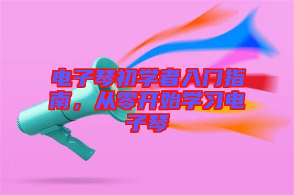 電子琴初學(xué)者入門指南，從零開始學(xué)習(xí)電子琴