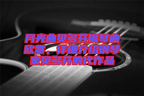 月光曲貝多芬鋼琴曲欣賞，詳細介紹鋼琴家貝多芬的代作品